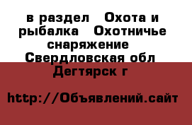  в раздел : Охота и рыбалка » Охотничье снаряжение . Свердловская обл.,Дегтярск г.